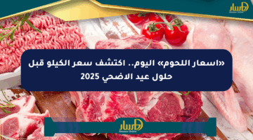 «أسعار اللحوم» اليوم.. اكتشف سعر الكيلو قبل حلول عيد الأضحى 2025
